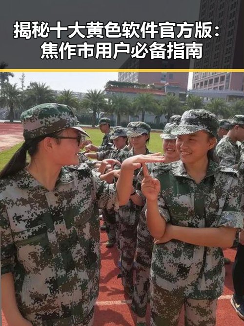 揭秘十大黄色软件官方版:焦作市用户必备指南