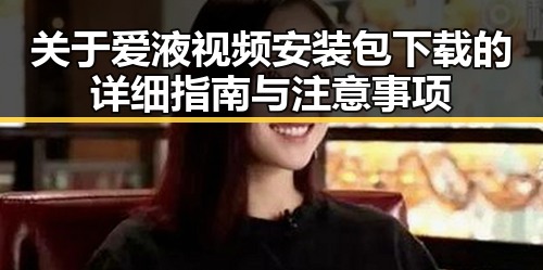 关于爱液视频安装包下载的详细指南与注意事项