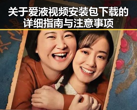 关于爱液视频安装包下载的详细指南与注意事项