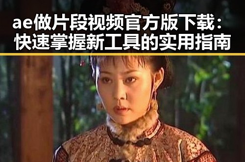 ae做片段视频官方版下载:快速掌握新工具的实用指南