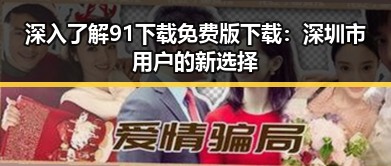 深入了解91下载免费版下载:深圳市用户的新选择