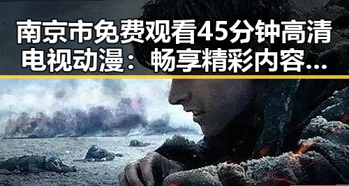 南京市免费观看45分钟高清电视动漫：畅享精彩内容的最新选择
