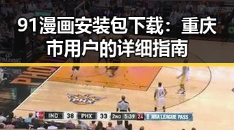 91漫画安装包下载：重庆市用户的详细指南