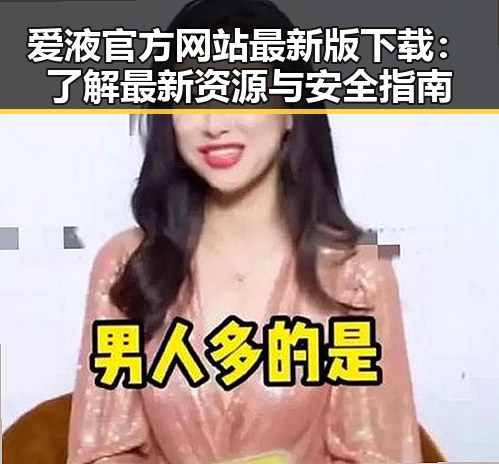 爱液官方网站最新版下载:了解最新资源与安全指南