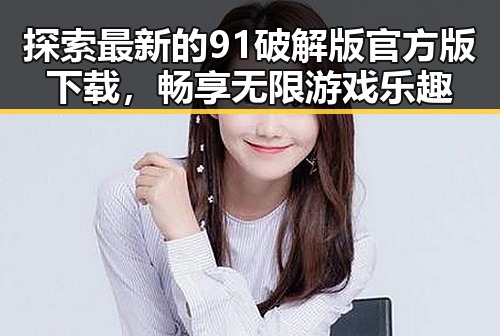 探索最新的91破解版官方版下载,畅享无限游戏乐趣