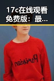 17c在线观看免费版:最新在线观看体验解析