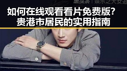 如何在线观看看片免费版？贵港市居民的实用指南