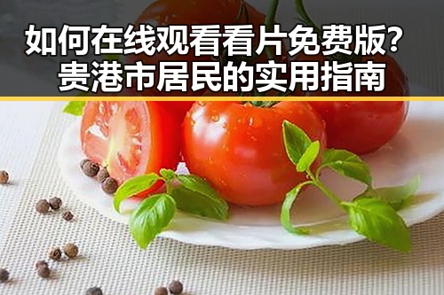 如何在线观看看片免费版?贵港市居民的实用指南