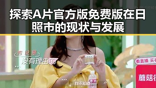 探索A片官方版免费版在日照市的现状与发展