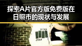 探索A片官方版免费版在日照市的现状与发展