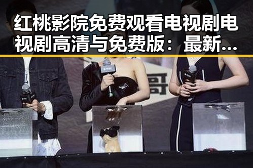 红桃影院免费观看电视剧电视剧高清与免费版：最新观看指南