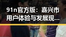 91n官方版：嘉兴市用户体验与发展现状分析