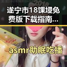 遂宁市18馃埐免费版下载指南：轻松获取最新资源