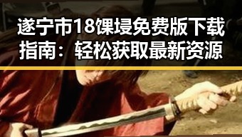 遂宁市18馃埐免费版下载指南:轻松获取最新资源