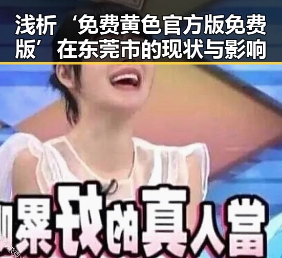 浅析‘免费黄色官方版免费版’在东莞市的现状与影响