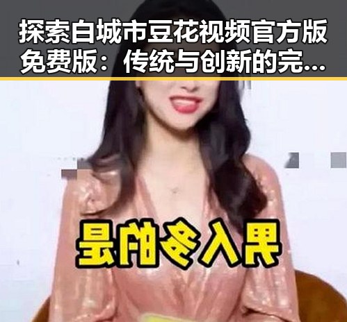 探索白城市豆花视频官方版免费版：传统与创新的完美结合
