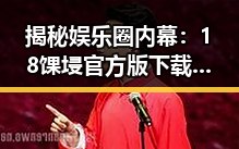 揭秘娱乐圈内幕：18馃埐官方版下载带来的新体验