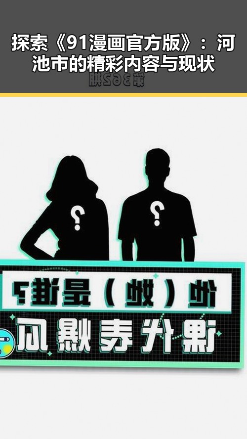 探索《91漫画官方版》:河池市的精彩内容与现状