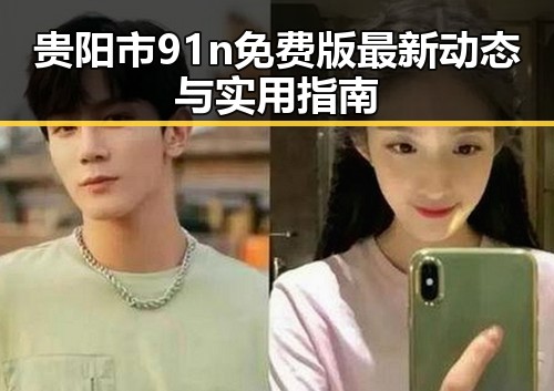 贵阳市91n免费版最新动态与实用指南