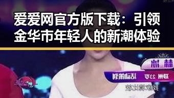 爱爱网官方版下载：引领金华市年轻人的新潮体验