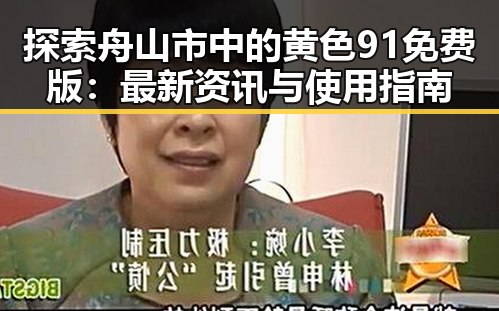 探索舟山市中的黄色91免费版：最新资讯与使用指南