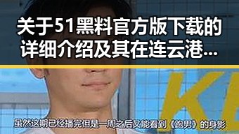关于51黑料官方版下载的详细介绍及其在连云港市的应用