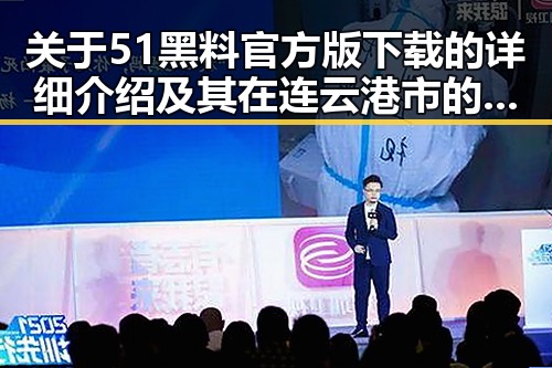 关于51黑料官方版下载的详细介绍及其在连云港市的应用