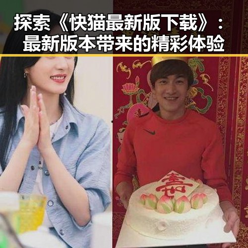 探索《快猫最新版下载》:最新版本带来的精彩体验