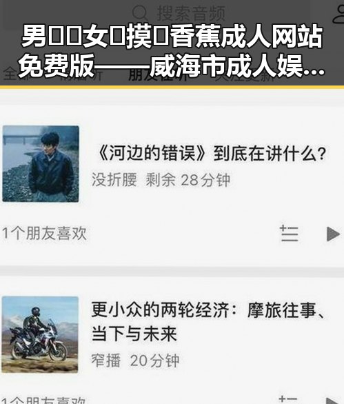 男🍌❌女🍑摸🐻香蕉成人网站免费版——威海市成人娱乐新体验