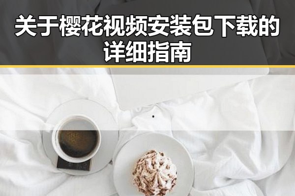 关于樱花视频安装包下载的详细指南