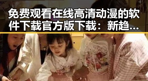 免费观看在线高清动漫的软件下载官方版下载：新趋势与实用指南