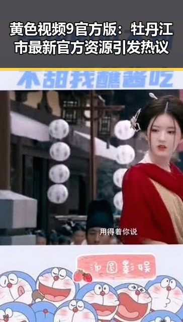 黄色视频9官方版：牡丹江市最新官方资源引发热议