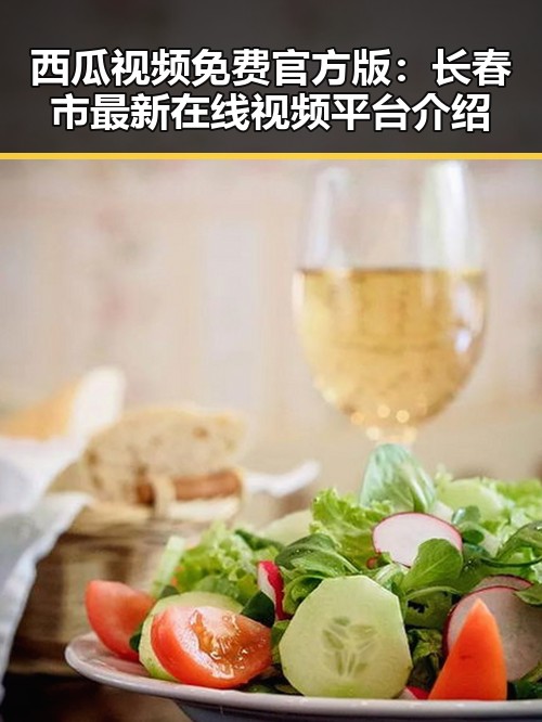 西瓜视频免费官方版：长春市最新在线视频平台介绍