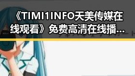 《TIMI1INFO天美传媒在线观看》免费高清在线播放全集：镇江市观影新体验