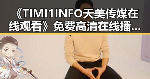 《TIMI1INFO天美传媒在线观看》免费高清在线播放全集:镇江市观影新体验