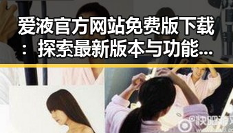 爱液官方网站免费版下载：探索最新版本与功能介绍