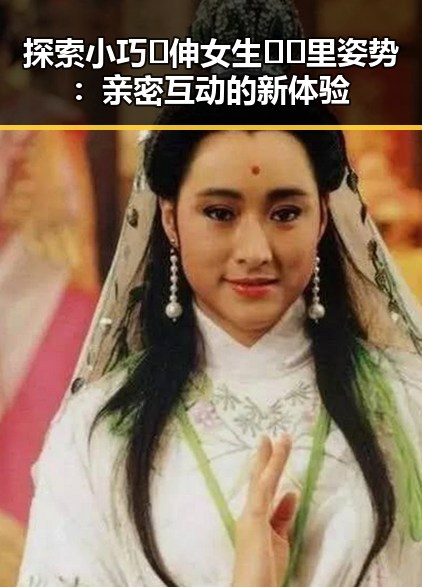 探索小巧🐥伸女生🍑🍑里姿势：亲密互动的新体验