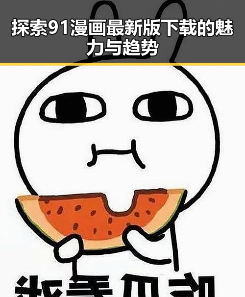 探索91漫画最新版下载的魅力与趋势