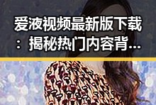 爱液视频最新版下载：揭秘热门内容背后的最新动态