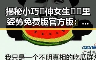 揭秘小巧🐥伸女生🍑🍑里姿势免费版官方版:实用指南与讨论