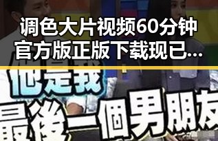 调色大片视频60分钟官方版正版下载现已火热上线，尽享高清视觉盛宴