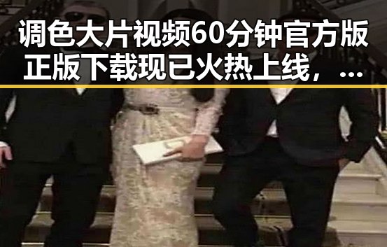 调色大片视频60分钟官方版正版下载现已火热上线，尽享高清视觉盛宴