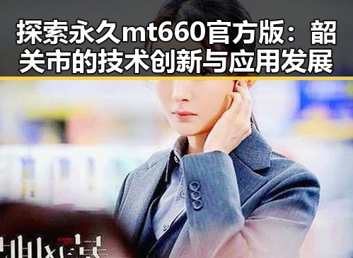 探索永久mt660官方版：韶关市的技术创新与应用发展