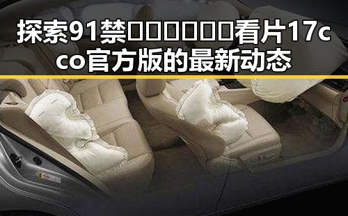 探索91禁🍆🍑🔞❌❌❌看片17cco官方版的最新动态
