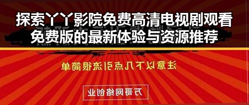 探索丫丫影院免费高清电视剧观看免费版的最新体验与资源推荐