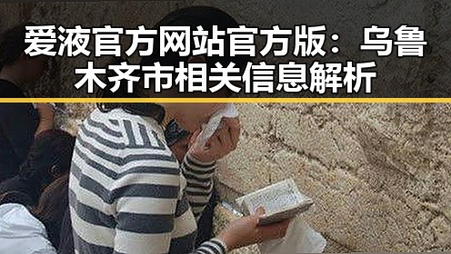 爱液官方网站官方版:乌鲁木齐市相关信息解析