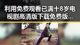 利用 免费观看已满十8岁电视剧高清版下载免费版，探索晋中市娱乐圈新动态