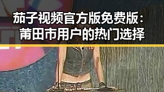 茄子视频官方版免费版：莆田市用户的热门选择