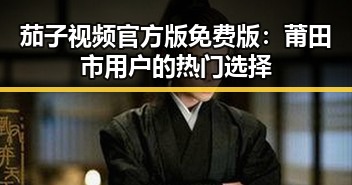 茄子视频官方版免费版：莆田市用户的热门选择