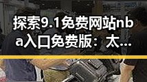 探索9.1免费网站nba入口免费版：太原市网友的热门选择